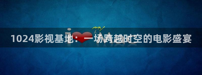 国产第一浮力影院在线观看：1024影视基地：一场跨越时空的电影盛宴
