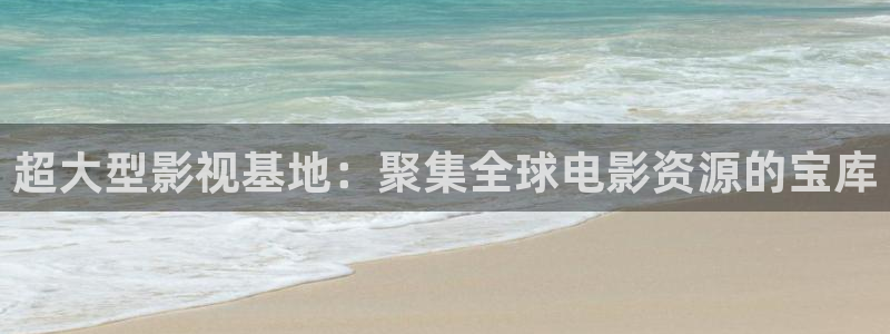 浮力影院线路3：超大型影视基地：聚集全球电影资源的宝库