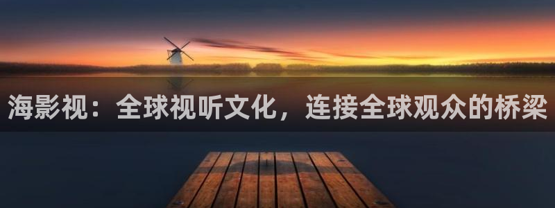 520119浮力影院：海影视：全球视听文化，连接全球观众的桥梁
