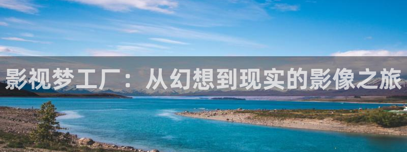 草草浮力影院线路：影视梦工厂：从幻想到现实的影像之旅